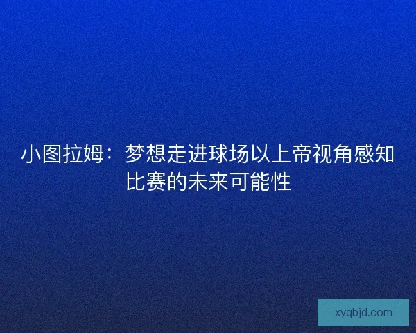 小图拉姆：梦想走进球场以上帝视角感知比赛的未来可能性