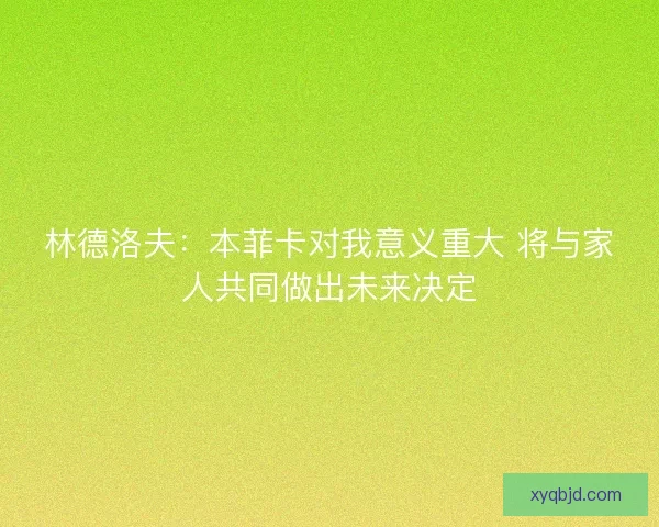 林德洛夫：本菲卡对我意义重大 将与家人共同做出未来决定