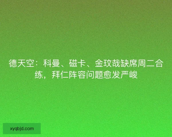 德天空：科曼、磁卡、金玟哉缺席周二合练，拜仁阵容问题愈发严峻
