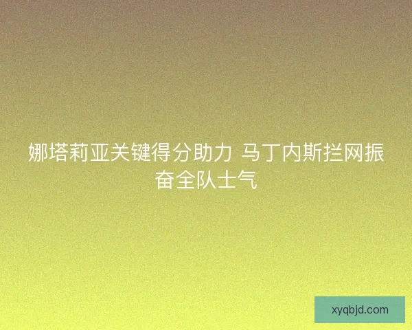 娜塔莉亚关键得分助力 马丁内斯拦网振奋全队士气