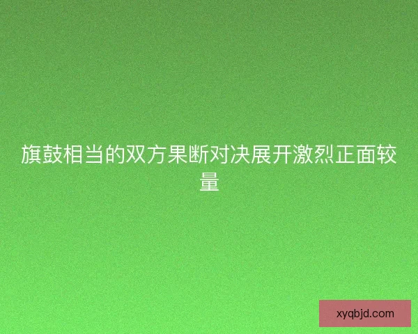 旗鼓相当的双方果断对决展开激烈正面较量
