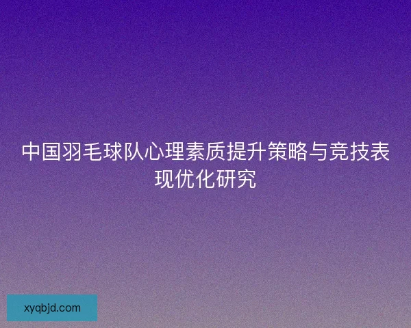 中国羽毛球队心理素质提升策略与竞技表现优化研究